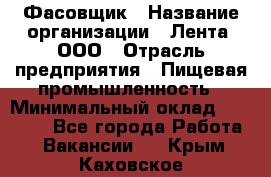 Фасовщик › Название организации ­ Лента, ООО › Отрасль предприятия ­ Пищевая промышленность › Минимальный оклад ­ 15 000 - Все города Работа » Вакансии   . Крым,Каховское